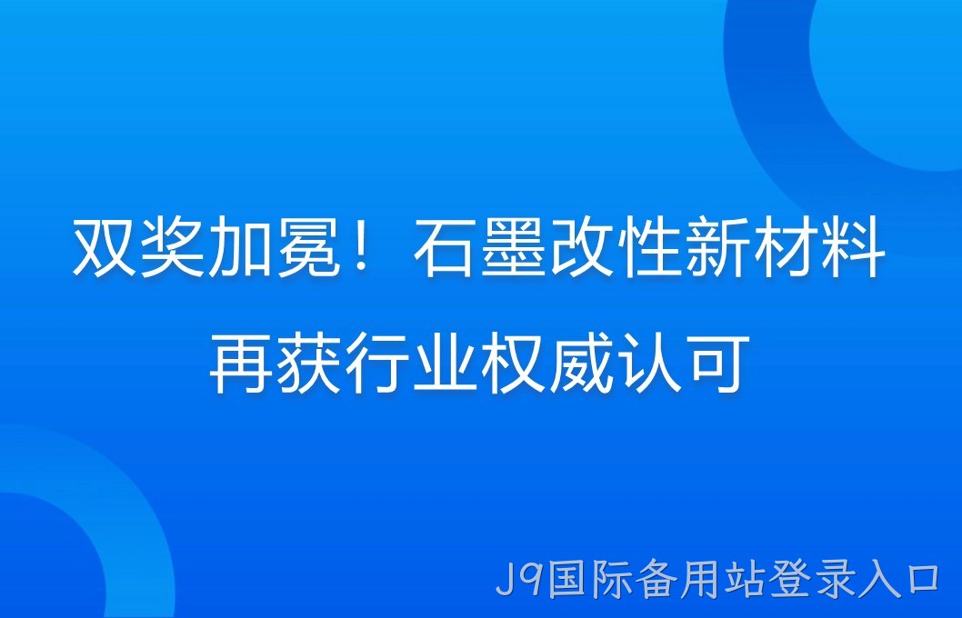 双奖加冕！石墨改性新材料再获行业权威认可