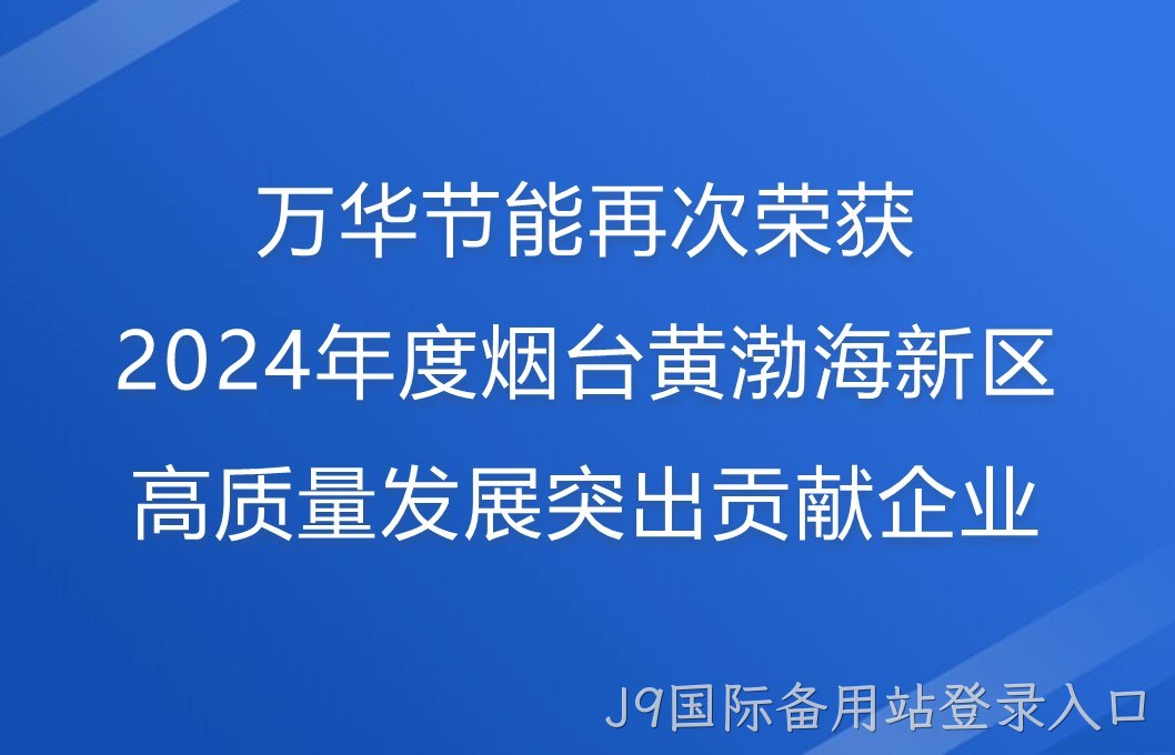 J9国际备用站登录入口再次荣获2024年度烟台黄渤海新区高质量发展突出贡献企业