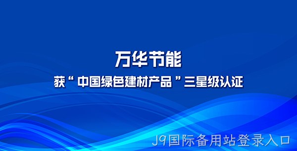 J9国际备用站登录入口多项产品获“中国绿色建材产品”三星级认证